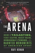 Arena - Inside the Tailgating, Ticket-Scalping, Mascot-Racing, Dubiously Funded, and Possibly Haunted Monuments of American Sport
