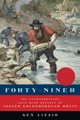 Forty-Niner - The Extraordinary Gold Rush Odyssey of Joseph Goldsborough Bruff