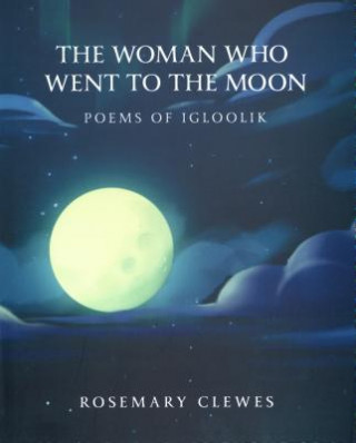 Woman Who Went to the Moon: Poems of Igloolik