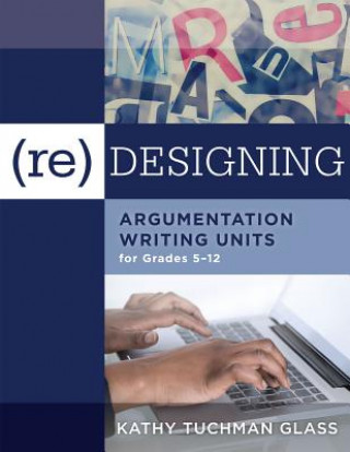 (Re)Designing Argumentation Writing Units for Grades 5-12: .