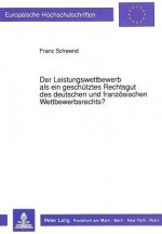Der Leistungswettbewerb als ein geschuetztes Rechtsgut des deutschen und franzoesischen Wettbewerbsrechts?