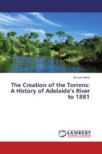 The Creation of the Torrens: A History of Adelaide's River to 1881