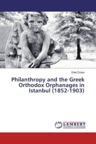 Philanthropy and the Greek Orthodox Orphanages in Istanbul (1852-1903)
