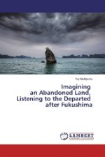 Imagining an Abandoned Land, Listening to the Departed after Fukushima