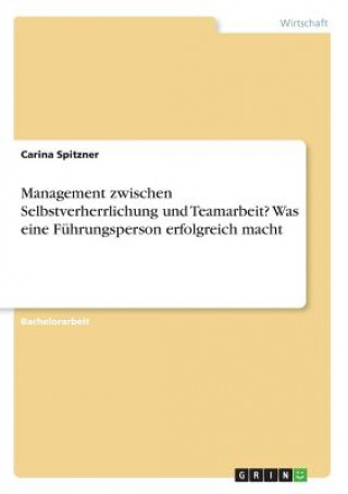 Management zwischen Selbstverherrlichung und Teamarbeit? Was eine Fuhrungsperson erfolgreich macht