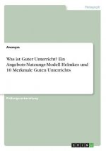 Was ist Guter Unterricht? Ein Angebots-Nutzungs-Modell Helmkes und 10 Merkmale Guten Unterrichts