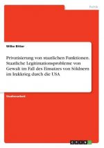 Privatisierung von staatlichen Funktionen. Staatliche Legitimationsprobleme von Gewalt im Fall des Einsatzes von Söldnern im Irakkrieg durch die USA