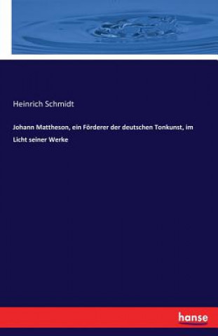 Johann Mattheson, ein Foerderer der deutschen Tonkunst, im Licht seiner Werke