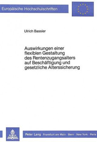 Auswirkungen einer flexiblen Gestaltung des Rentenzugangsalters auf Beschaeftigung und gesetzliche Alterssicherung