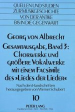 Georg von Albrecht- Gesamtausgabe, Band 3: Chorwerke und groessere Vokalwerke mit einem Facsimile des Â«Liedes der LiederÂ»