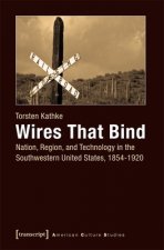 Wires That Bind - Nation, Region, and Technology in the Southwestern United States, 1854-1920