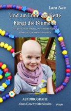 Und am Ende der Kette hängt die Blume - Als die Zeit stillstand, weil meine kleine Schwester an Krebs erkrankte - Autobiografie eines Geschwisterkinde