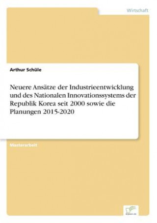 Neuere Ansatze der Industrieentwicklung und des Nationalen Innovationssystems der Republik Korea seit 2000 sowie die Planungen 2015-2020