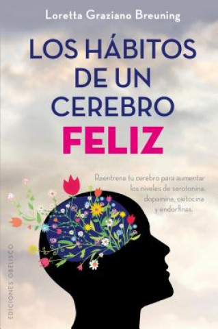 Los hábitos de un cerebro feliz = Habits of A Happy Brain: Retrain Your Brain to Boost Your Serotonin, Dopamine, Oxytocin, & Endorphin Levels