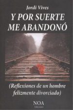 Y por suerte me abandonó : reflexiones de un hombre felizmente divorciado