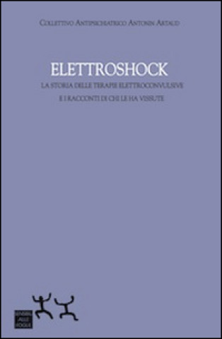 Elettroshock. La storia delle terapie elettroconvulsive e i racconti di chi le ha vissute