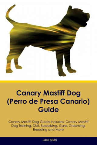 Canary Mastiff Dog (Perro de Presa Canario) Guide Canary Mastiff Dog Guide Includes