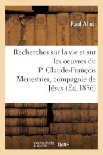 Recherches Sur La Vie Et Sur Les Oeuvres Du P. Claude-Francois Menestrier de la Compagnie de Jesus