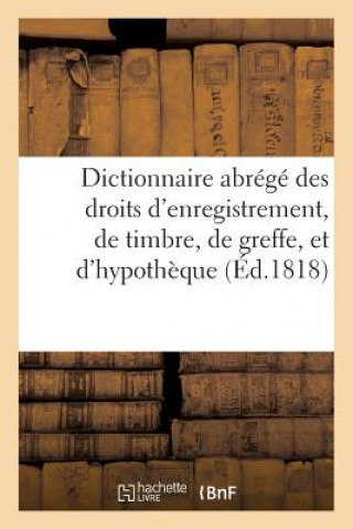 Dictionnaire Abrege Des Droits d'Enregistrement, de Timbre, de Greffe, Et d'Hypotheque