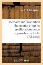 Memoire Sur l'Institution Du Notariat Et Sur Les Ameliorations de Son Organisation Actuelle