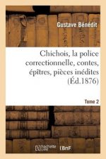 Chichois, La Police Correctionnelle, Contes, Epitres, Pieces Inedites. Avec Une Notice Tome 2