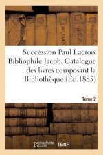 Succession Paul LaCroix Bibliophile Jacob. Catalogue Des Livres Composant La Bibliotheque Tome 2