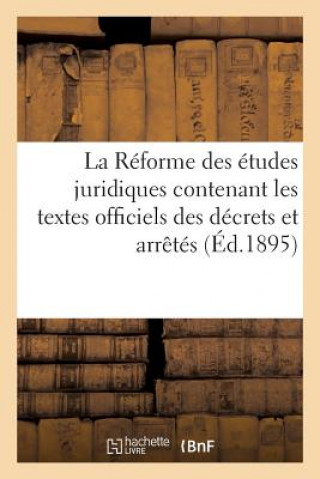 La Reforme Des Etudes Juridiques Contenant Les Textes Officiels Des Decrets Et Arretes Avril 1895