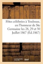Relation Des Fetes Celebrees A Toulouse, En l'Honneur de Ste Germaine Les 28, 29 Et 30 Juillet 1867