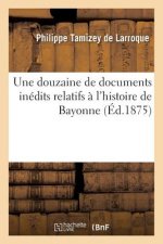 Une Douzaine de Documents Inedits Relatifs A l'Histoire de Bayonne