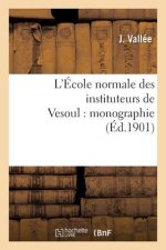 L'Ecole Normale Des Instituteurs de Vesoul: Monographie