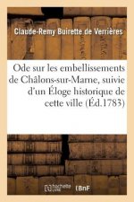 Ode Sur Les Embellissements de Chalons-Sur-Marne, Suivie d'Un Eloge Historique de Cette Ville
