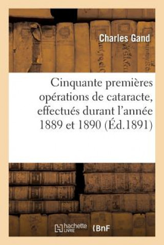 Cinquante Premieres Operations de Cataracte, Effectues Durant l'Annee 1889 Et 1890