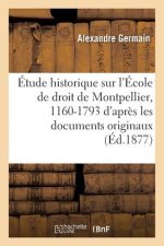 Etude Historique Sur l'Ecole de Droit de Montpellier, 1160-1793: d'Apres Les Documents Originaux