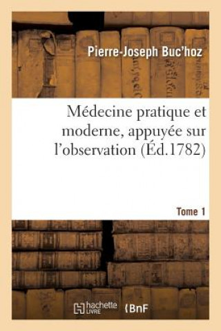 Medecine Pratique Et Moderne, Appuyee Sur l'Observation. Tome 1