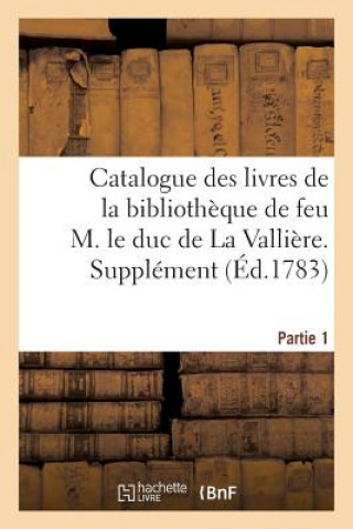 Catalogue Des Livres de la Bibliotheque de Feu M. Le Duc de la Valliere. Partie 1, Supplement