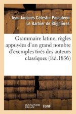 Grammaire Latine, Regles Appuyees d'Un Grand Nombre d'Exemples Tires Des Auteurs Classiques