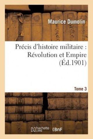 Precis d'Histoire Militaire: Revolution Et Empire. Tome 3