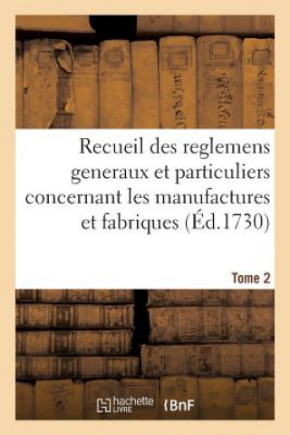 Recueil Des Reglemens Generaux Et Particuliers, Des Manufactures Et Fabriques Du Royaume Tome 2