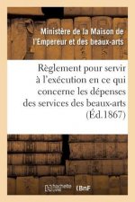 Reglement Pour Servir A l'Execution, En Ce Qui Concerne Les Depenses Des Services Des Beaux-Arts