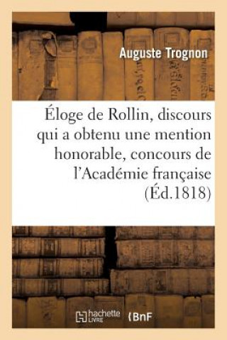 Eloge de Rollin, Discours Qui a Obtenu Une Mention Honorable Au Concours de l'Academie Francaise