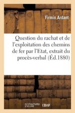 Question Du Rachat Et de l'Exploitation Des Chemins de Fer Par l'Etat: Extrait Du Proces-Verbal