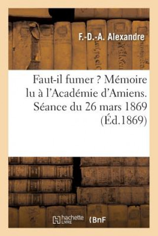 Faut-Il Fumer ? Memoire Lu A l'Academie d'Amiens. Seance Du 26 Mars 1869