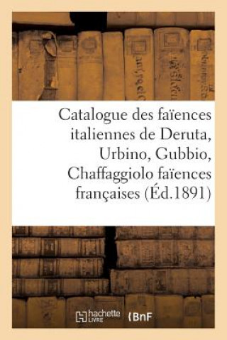 Catalogue Des Faiences Italiennes de Deruta, Urbino, Gubbio, Chaffaggiolo Faiences Francaises