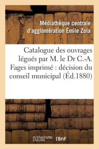 Catalogue Des Ouvrages Legues Par M. Le Dr C.-A. Fages: Imprime Par Decision Du Conseil Municipal