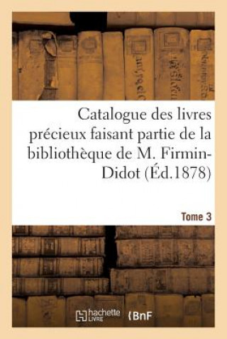 Catalogue Des Livres Precieux Faisant Partie de la Bibliotheque de M.Firmin-Didot Tome 3