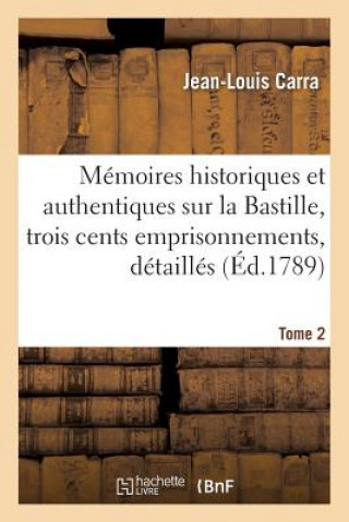 Memoires Historiques Et Authentiques Sur La Bastille, Trois Cents Emprisonnements Tome 2