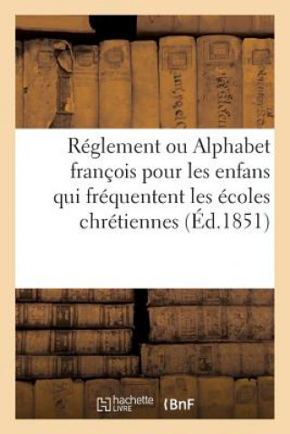 Reglement Ou Alphabet Francois Pour Les Enfans Qui Frequentent Les Ecoles Chretiennes,