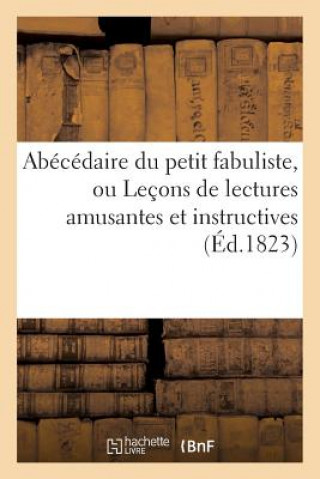 Abecedaire Du Petit Fabuliste, Ou Lecons de Lectures Amusantes Et Instructives,