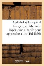 Alphabet Syllabique Et Francais, Ou Methode Ingenieuse Et Facile Pour Apprendre a Lire