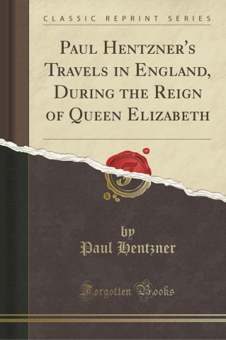 Paul Hentzner's Travels in England, During the Reign of Queen Elizabeth (Classic Reprint)